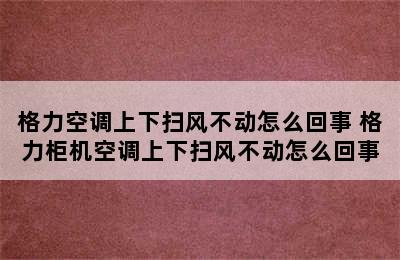 格力空调上下扫风不动怎么回事 格力柜机空调上下扫风不动怎么回事